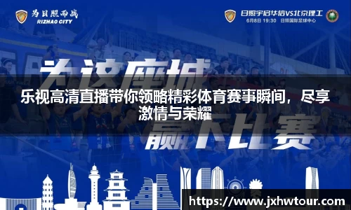 乐视高清直播带你领略精彩体育赛事瞬间，尽享激情与荣耀