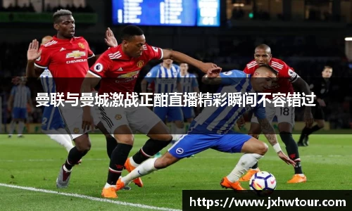 曼联与曼城激战正酣直播精彩瞬间不容错过