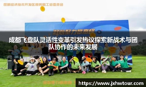 成都飞盘队灵活性变革引发热议探索新战术与团队协作的未来发展