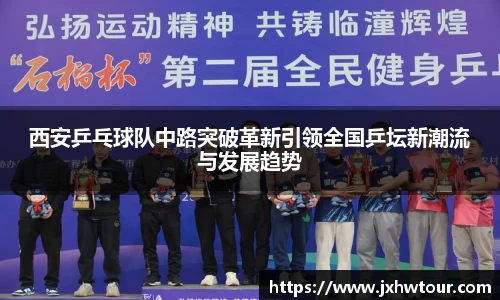 西安乒乓球队中路突破革新引领全国乒坛新潮流与发展趋势