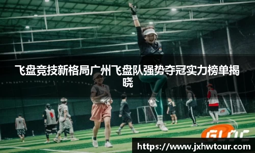 飞盘竞技新格局广州飞盘队强势夺冠实力榜单揭晓