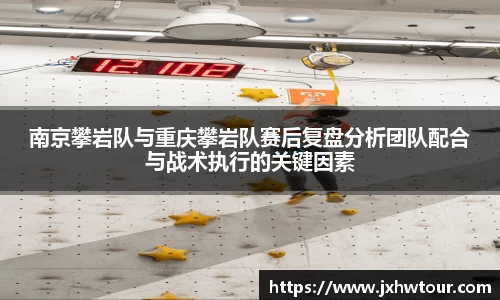南京攀岩队与重庆攀岩队赛后复盘分析团队配合与战术执行的关键因素