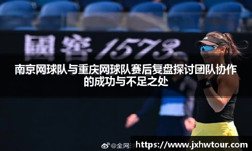 南京网球队与重庆网球队赛后复盘探讨团队协作的成功与不足之处
