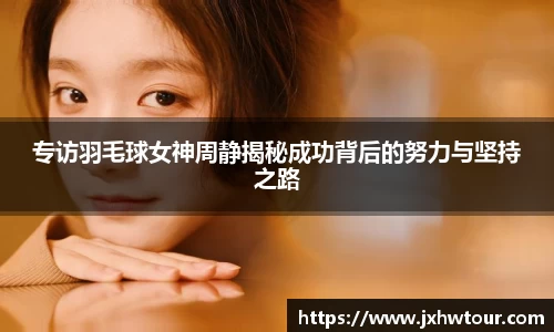 专访羽毛球女神周静揭秘成功背后的努力与坚持之路