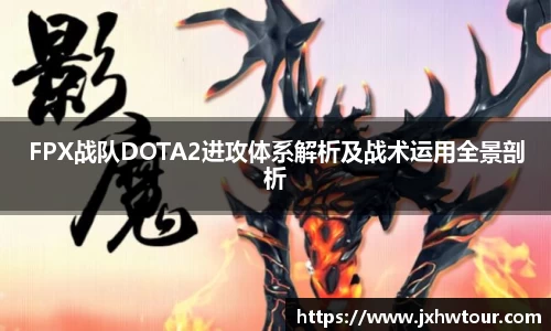 FPX战队DOTA2进攻体系解析及战术运用全景剖析