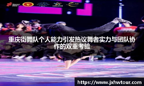 重庆街舞队个人能力引发热议舞者实力与团队协作的双重考验