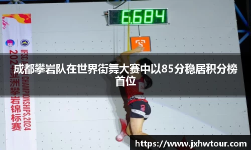 成都攀岩队在世界街舞大赛中以85分稳居积分榜首位