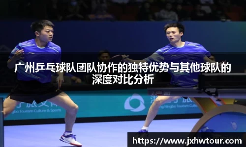 广州乒乓球队团队协作的独特优势与其他球队的深度对比分析