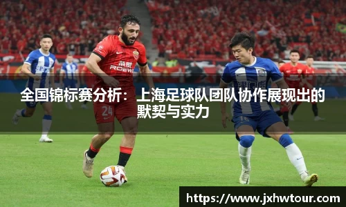 全国锦标赛分析：上海足球队团队协作展现出的默契与实力