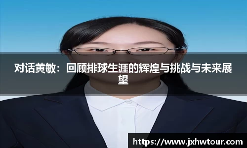 对话黄敏：回顾排球生涯的辉煌与挑战与未来展望