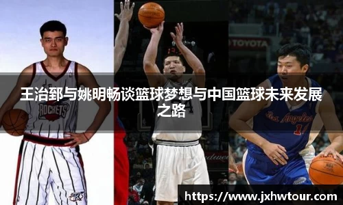 王治郅与姚明畅谈篮球梦想与中国篮球未来发展之路