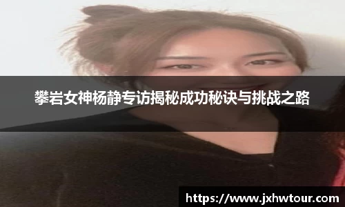 攀岩女神杨静专访揭秘成功秘诀与挑战之路