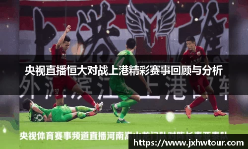 央视直播恒大对战上港精彩赛事回顾与分析