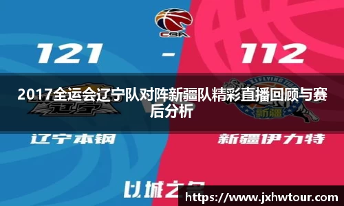 2017全运会辽宁队对阵新疆队精彩直播回顾与赛后分析