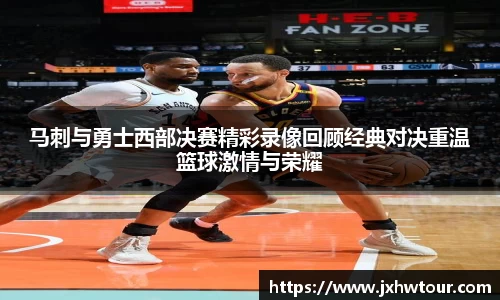 马刺与勇士西部决赛精彩录像回顾经典对决重温篮球激情与荣耀