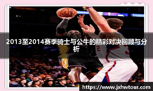 2013至2014赛季骑士与公牛的精彩对决回顾与分析