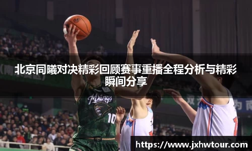 北京同曦对决精彩回顾赛事重播全程分析与精彩瞬间分享