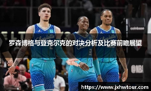 罗森博格与登克尔克的对决分析及比赛前瞻展望