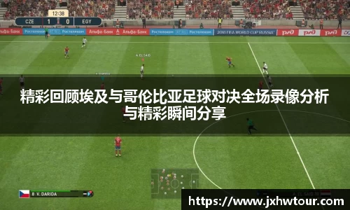 精彩回顾埃及与哥伦比亚足球对决全场录像分析与精彩瞬间分享