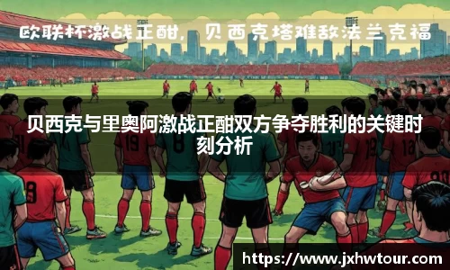 贝西克与里奥阿激战正酣双方争夺胜利的关键时刻分析