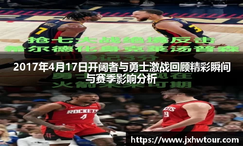 2017年4月17日开阔者与勇士激战回顾精彩瞬间与赛季影响分析