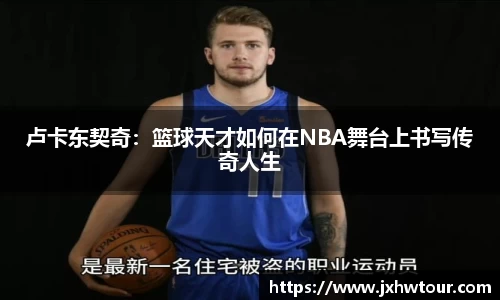 卢卡东契奇：篮球天才如何在NBA舞台上书写传奇人生
