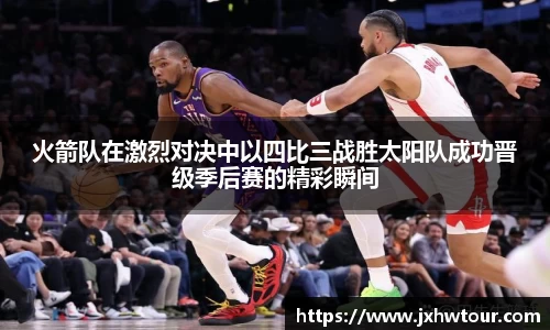 火箭队在激烈对决中以四比三战胜太阳队成功晋级季后赛的精彩瞬间
