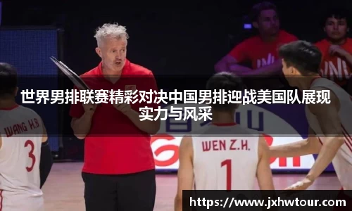 世界男排联赛精彩对决中国男排迎战美国队展现实力与风采