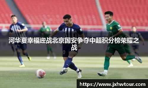 河华夏幸福迎战北京国安争夺中超积分榜荣耀之战