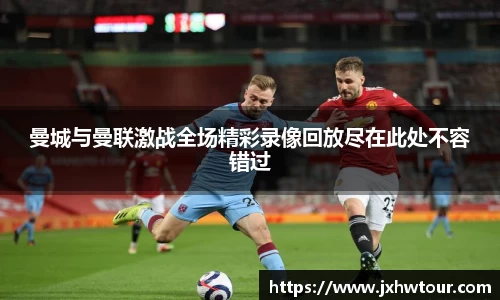 曼城与曼联激战全场精彩录像回放尽在此处不容错过