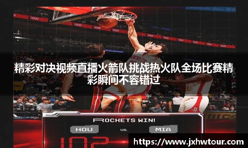 精彩对决视频直播火箭队挑战热火队全场比赛精彩瞬间不容错过
