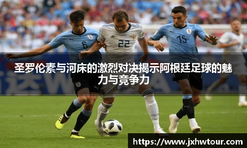 圣罗伦素与河床的激烈对决揭示阿根廷足球的魅力与竞争力