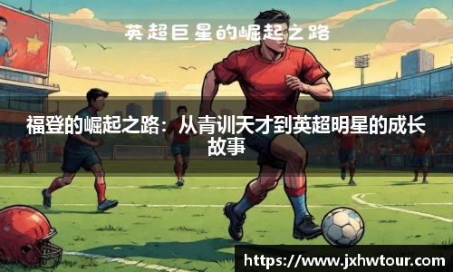 福登的崛起之路：从青训天才到英超明星的成长故事