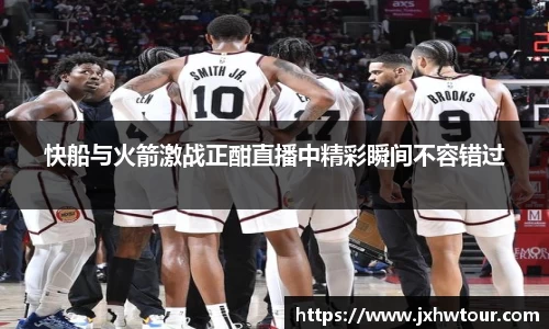 快船与火箭激战正酣直播中精彩瞬间不容错过