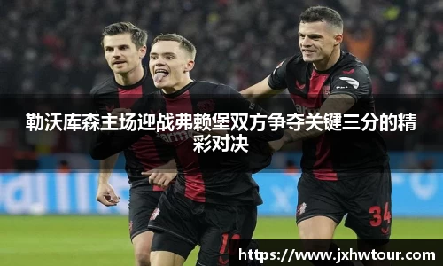 勒沃库森主场迎战弗赖堡双方争夺关键三分的精彩对决