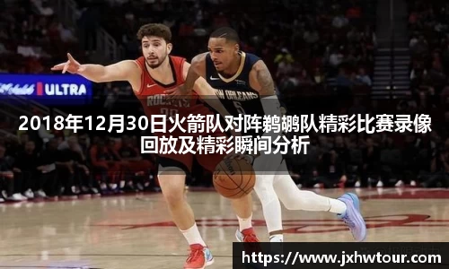 2018年12月30日火箭队对阵鹈鹕队精彩比赛录像回放及精彩瞬间分析