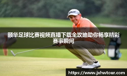 颐华足球比赛视频直播下载全攻略助你畅享精彩赛事瞬间