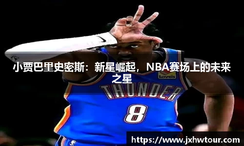 小贾巴里史密斯：新星崛起，NBA赛场上的未来之星