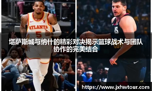 堪萨斯城与纳什的精彩对决揭示篮球战术与团队协作的完美结合