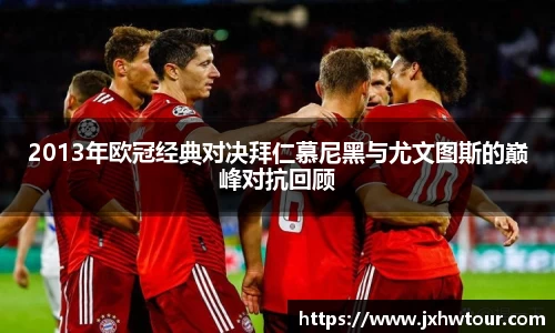 2013年欧冠经典对决拜仁慕尼黑与尤文图斯的巅峰对抗回顾