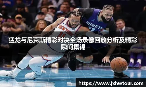 猛龙与尼克斯精彩对决全场录像回放分析及精彩瞬间集锦